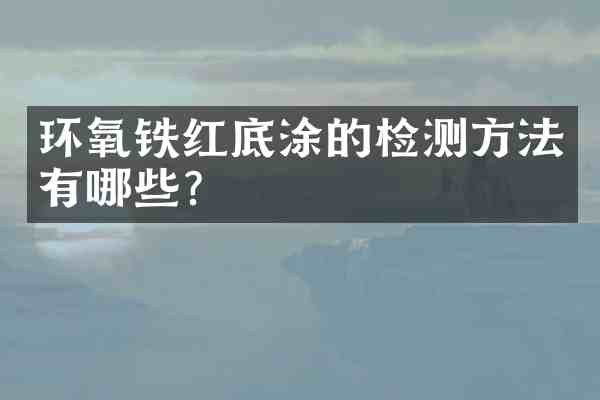 环氧铁红底涂的检测方法有哪些?