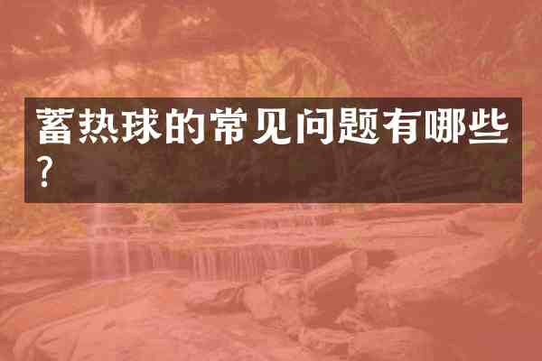 蓄热球的常见问题有哪些?