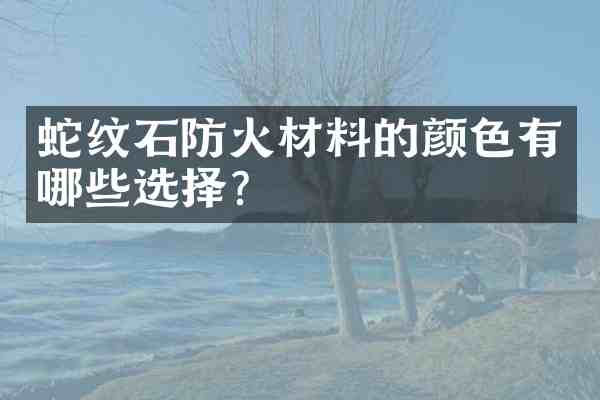 蛇纹石防火材料的颜色有哪些选择？