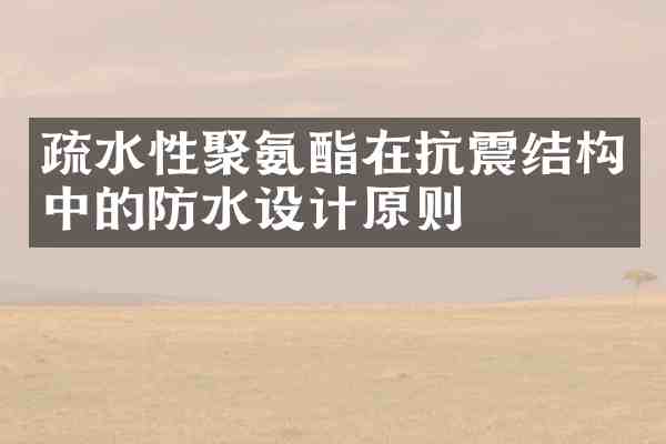 疏水性聚氨酯在抗震结构中的防水设计原则