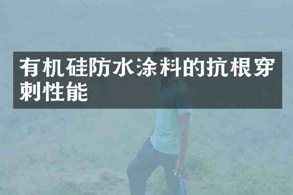 有机硅防水涂料的抗根穿刺性能