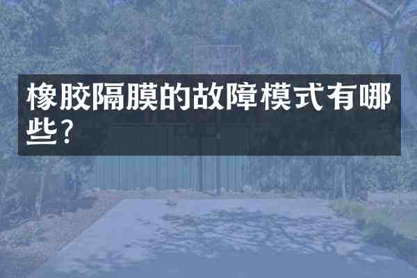 橡胶隔膜的故障模式有哪些？