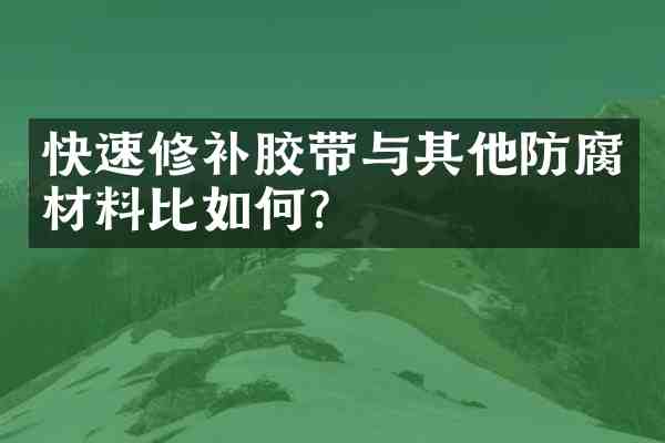 快速修补胶带与其他防腐材料比如何?