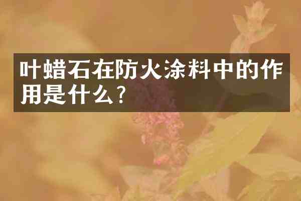 叶蜡石在防火涂料中的作用是什么?