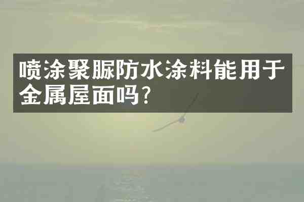 喷涂聚脲防水涂料能用于金属屋面吗?
