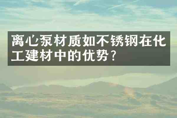 离心泵材质如不锈钢在化工建材中的优势?