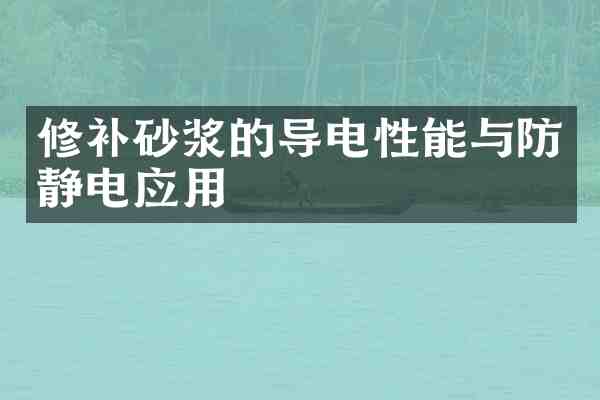 修补砂浆的导电性能与防静电应用