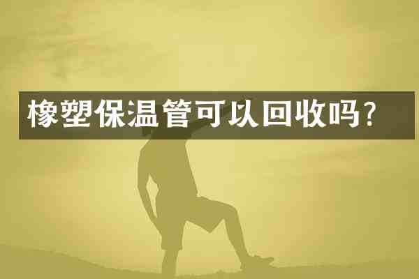 橡塑保温管可以回收吗?