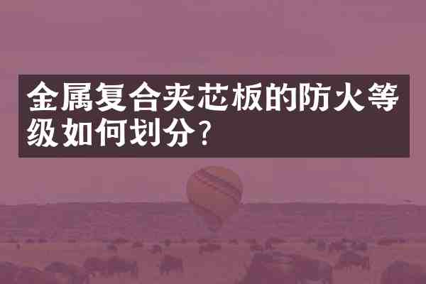 金属复合夹芯板的防火等级如何划分?