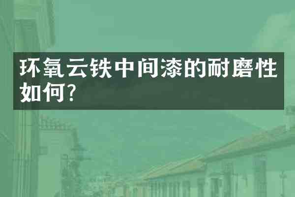 环氧云铁中间漆的耐磨性如何?