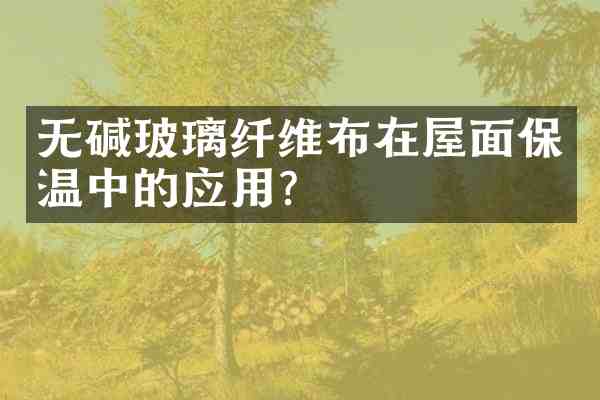 无碱玻璃纤维布在屋面保温中的应用？