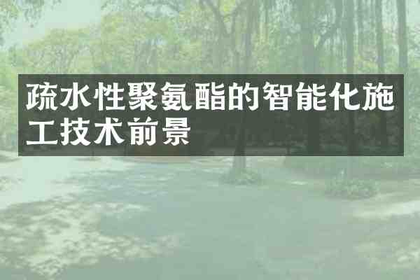 疏水性聚氨酯的智能化施工技术前景