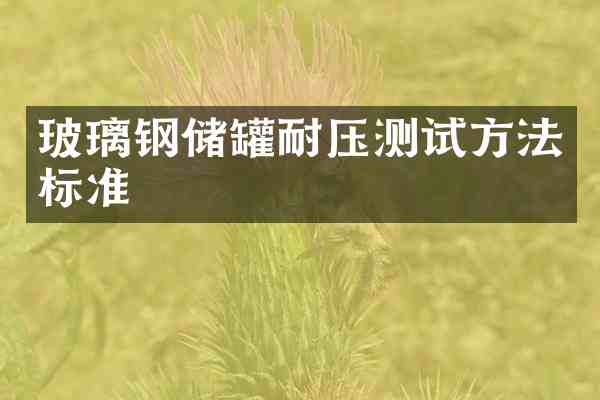 玻璃钢储罐耐压测试方法标准