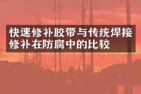 快速修补胶带与传统焊接修补在防腐中的比较