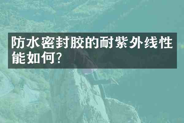 防水密封胶的耐紫外线性能如何?
