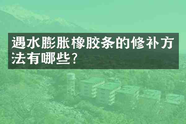 遇水膨胀橡胶条的修补方法有哪些？