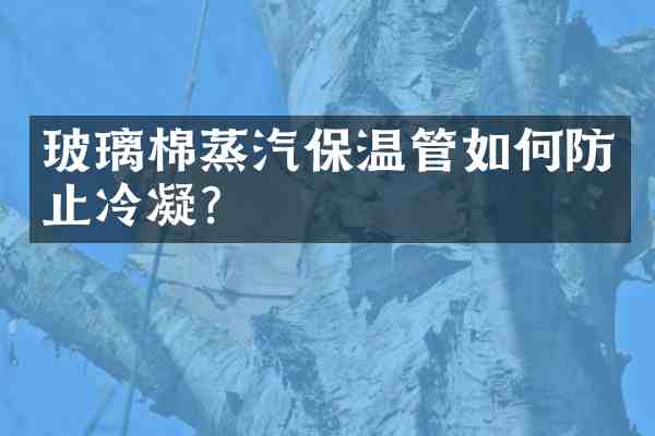 玻璃棉蒸汽保温管如何防止冷凝？