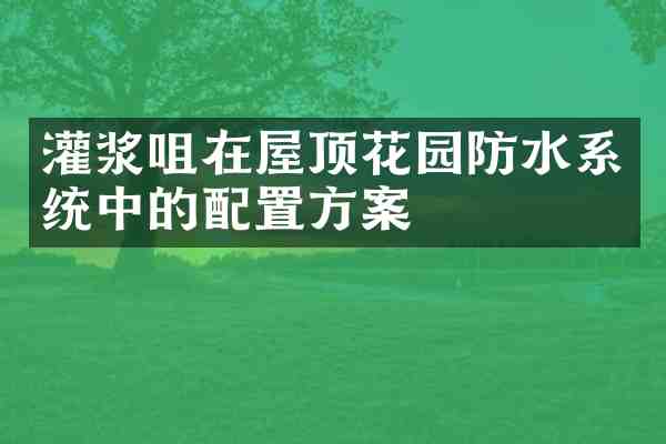 灌浆咀在屋顶花园防水系统中的配置方案