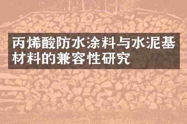 丙烯酸防水涂料与水泥基材料的兼容性研究