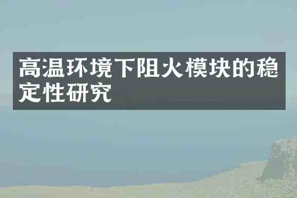 高温环境下阻火模块的稳定性研究