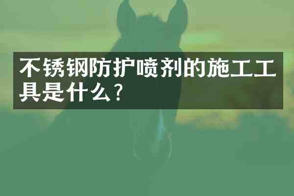 不锈钢防护喷剂的施工工具是什么?