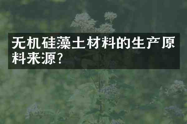 无机硅藻土材料的生产原料来源？
