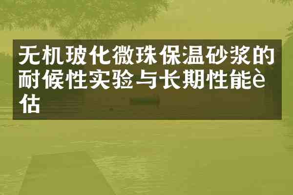 无机玻化微珠保温砂浆的耐候性实验与长期性能评估