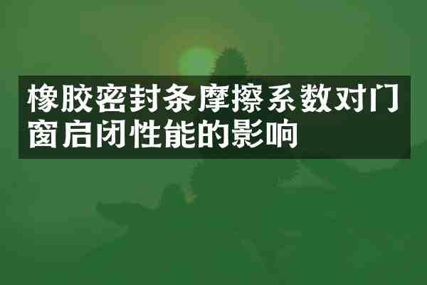 橡胶密封条摩擦系数对门窗启闭性能的影响