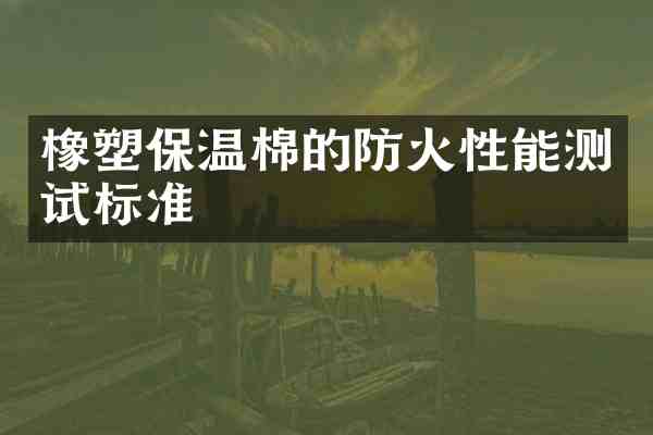 橡塑保温棉的防火性能测试标准
