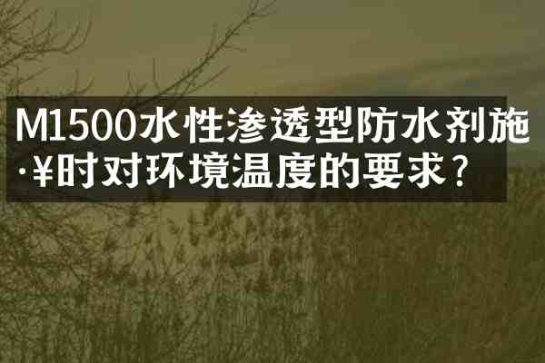 M1500水性渗透型防水剂施工时对环境温度的要求?