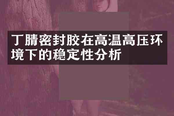 密封胶在高温高压环境下的稳定性分析