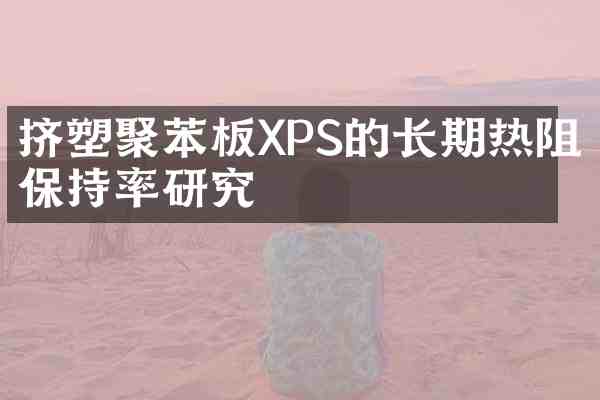 挤塑聚苯板XPS的长期热阻保持率研究