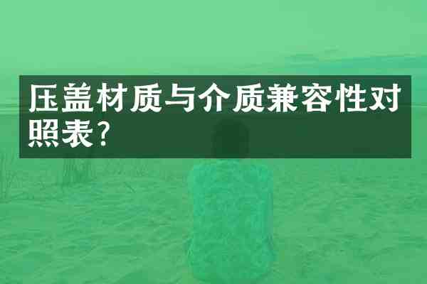 压盖材质与介质兼容性对照表?