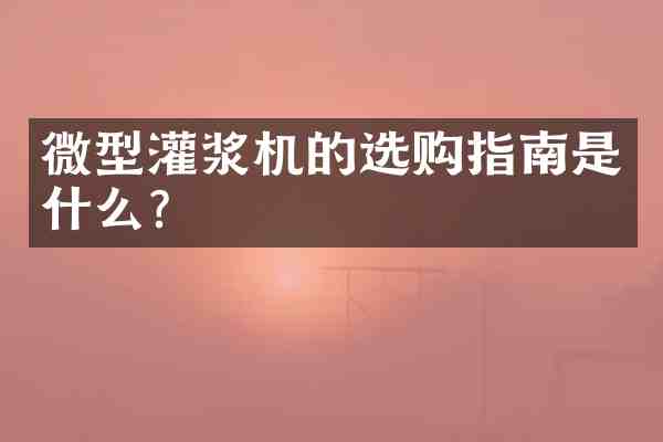 微型灌浆机的选购指南是什么?