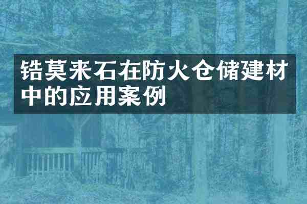 锆莫来石在防火仓储建材中的应用案例