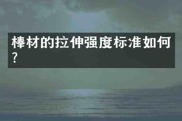 棒材的拉伸强度标准如何?