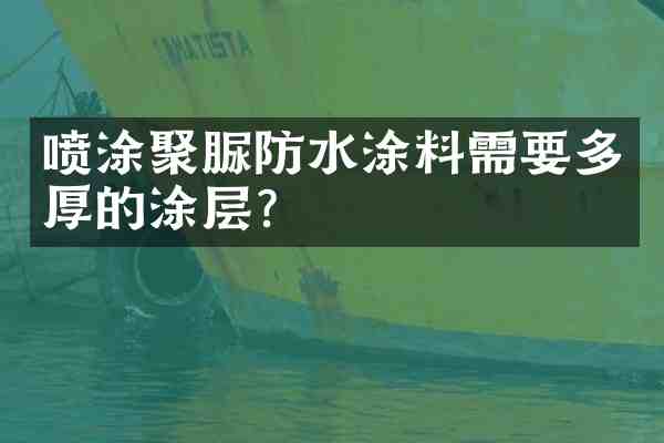 喷涂聚脲防水涂料需要多厚的涂层?