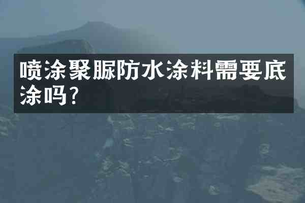 喷涂聚脲防水涂料需要底涂吗?