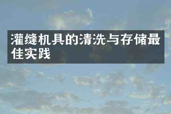 灌缝机具的清洗与存储最佳实践