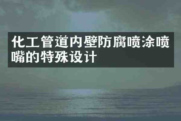 化工管道内壁防腐喷涂喷嘴的特殊设计