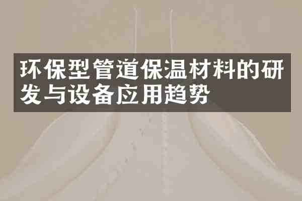 环保型管道保温材料的研发与设备应用趋势