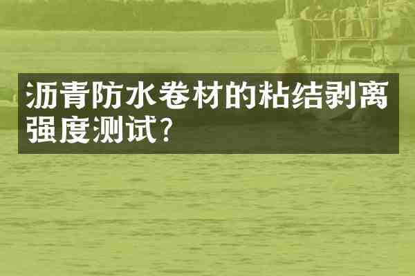 沥青防水卷材的粘结剥离强度测试?