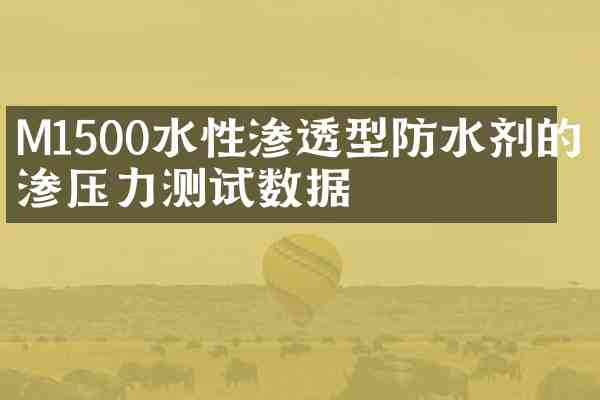 M1500水性渗透型防水剂的抗渗压力测试数据