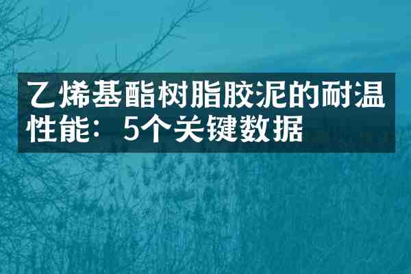乙烯基酯树脂胶泥的耐温性能:5个关键数据