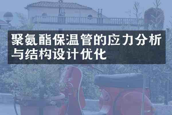 聚氨酯保温管的应力分析与结构设计优化