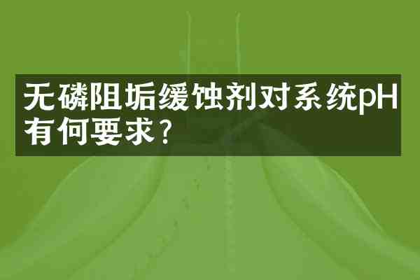 无磷阻垢缓蚀剂对系统pH值有何要求?
