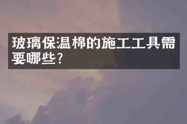 玻璃保温棉的施工工具需要哪些？