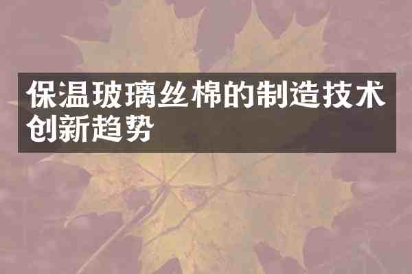 保温玻璃丝棉的制造技术创新趋势