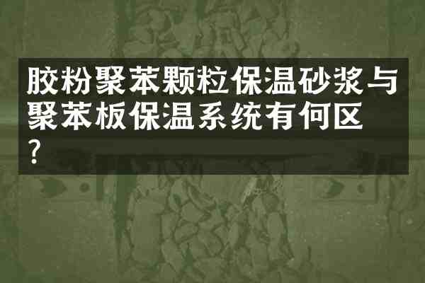 胶粉聚苯颗粒保温砂浆与聚苯板保温系统有何区别?