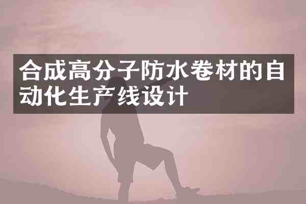 合成高分子防水卷材的自动化生产线设计